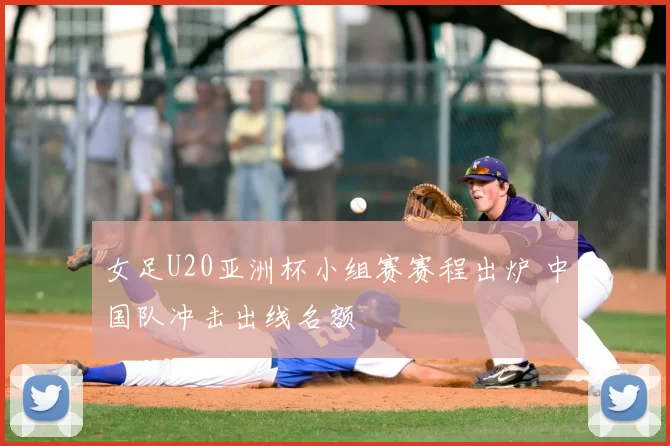 女足U20亚洲杯小组赛赛程出炉 中国队冲击出线名额