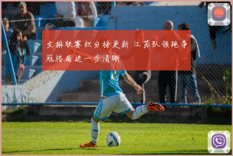 女排联赛积分榜更新 江苏队领跑争冠格局进一步清晰