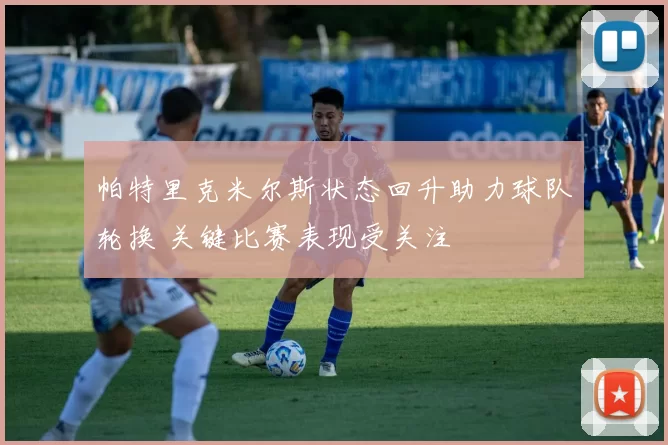 帕特里克米尔斯状态回升助力球队轮换 关键比赛表现受关注
