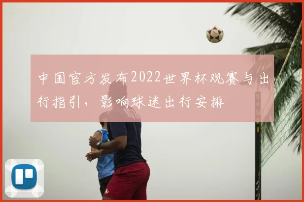 中国官方发布2022世界杯观赛与出行指引,影响球迷出行安排