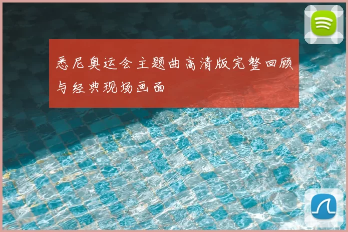 悉尼奥运会主题曲高清版完整回顾与经典现场画面