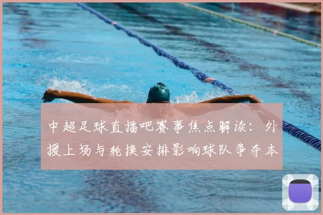中超足球直播吧赛事焦点解读：外援上场与轮换安排影响球队争夺本轮积分