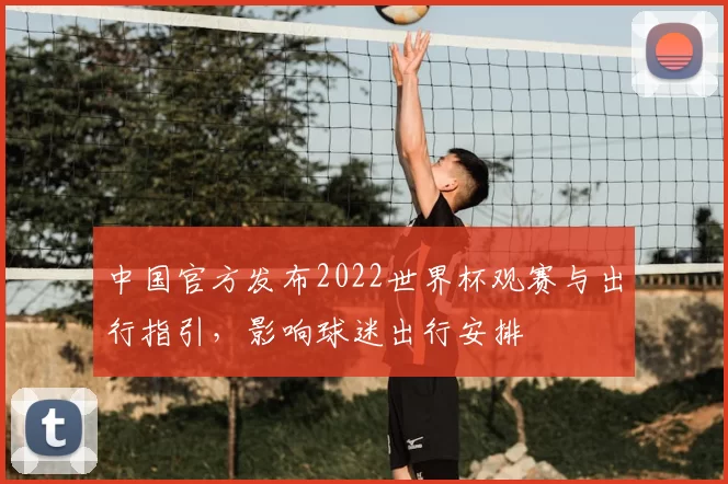 中国官方发布2022世界杯观赛与出行指引,影响球迷出行安排