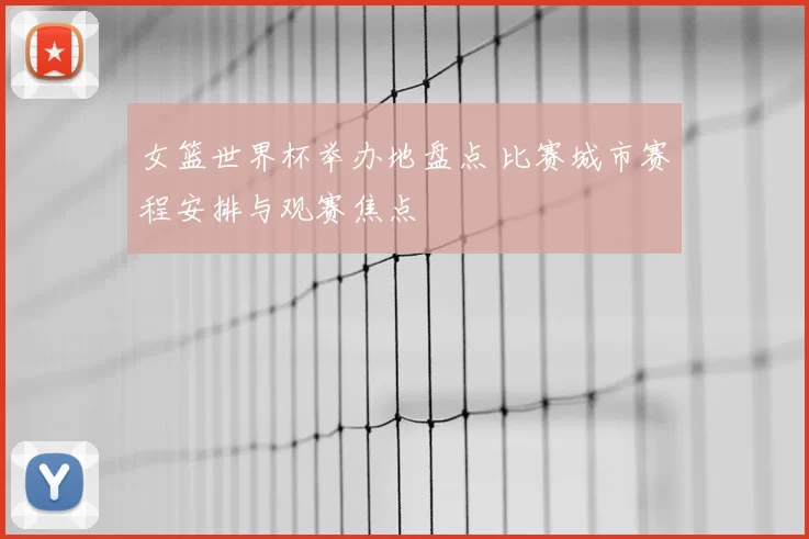 女篮世界杯举办地盘点 比赛城市赛程安排与观赛焦点
