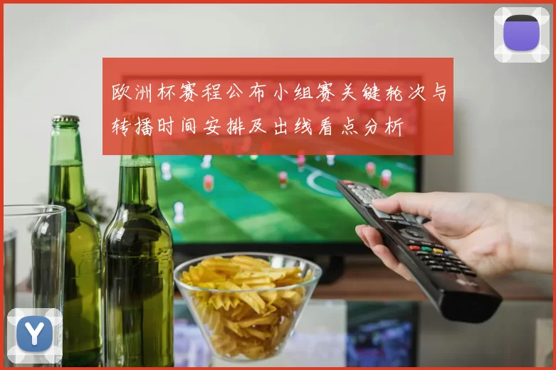 欧洲杯赛程公布小组赛关键轮次与转播时间安排及出线看点分析