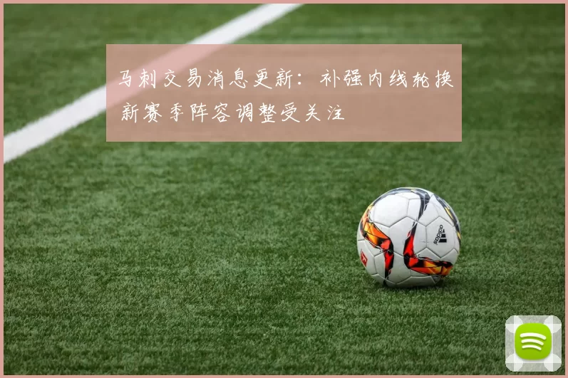 马刺交易消息更新：补强内线轮换 新赛季阵容调整受关注