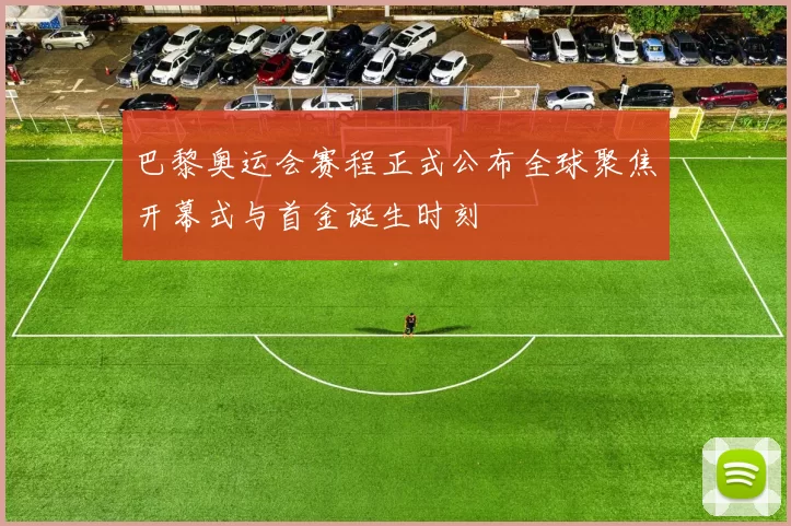 巴黎奥运会赛程正式公布全球聚焦开幕式与首金诞生时刻