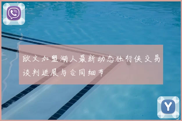 欧文加盟湖人最新动态独行侠交易谈判进展与合同细节