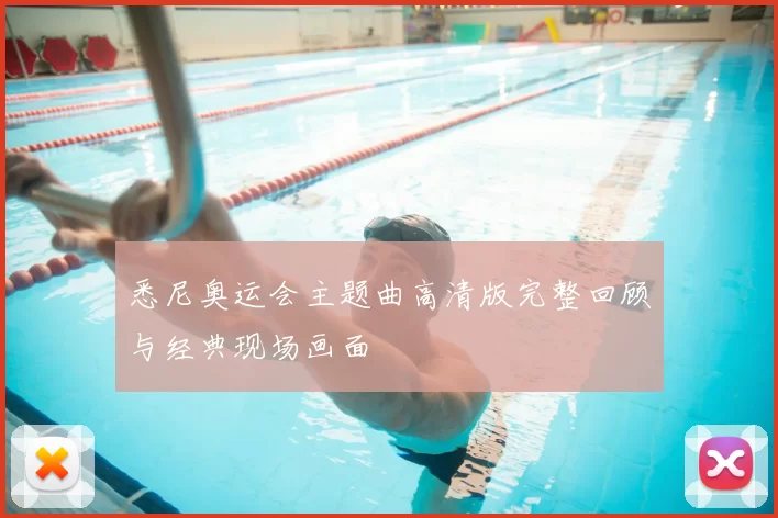 悉尼奥运会主题曲高清版完整回顾与经典现场画面