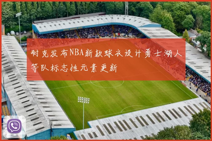 耐克发布NBA新款球衣设计勇士湖人等队标志性元素更新