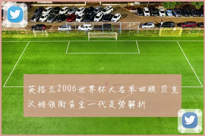 英格兰2006世界杯大名单回顾 贝克汉姆领衔黄金一代走势解析