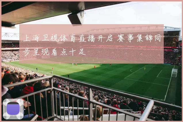 上海卫视体育直播开启 赛事集锦同步呈现看点十足