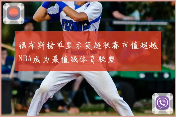 福布斯榜单显示英超联赛市值超越NBA成为最值钱体育联盟