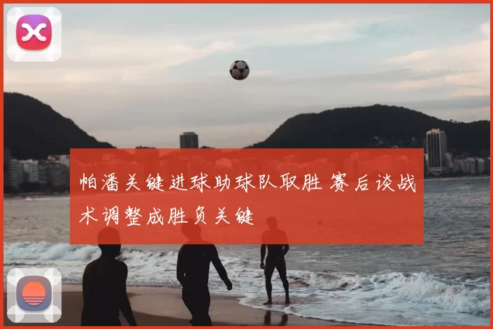 帕潘关键进球助球队取胜 赛后谈战术调整成胜负关键
