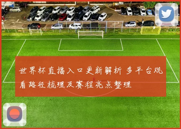 世界杯直播入口更新解析 多平台观看路径梳理及赛程亮点整理