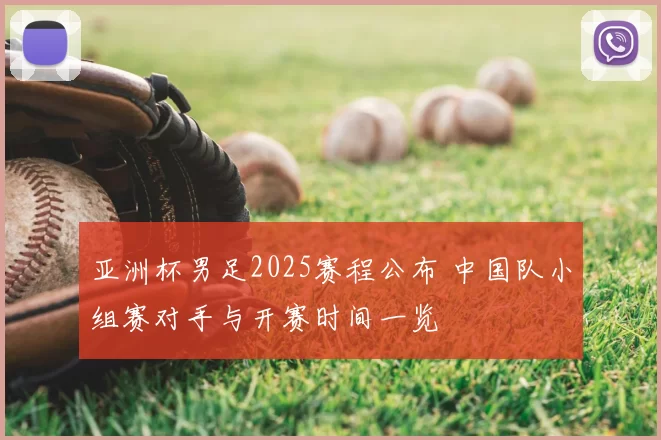 亚洲杯男足2025赛程公布 中国队小组赛对手与开赛时间一览