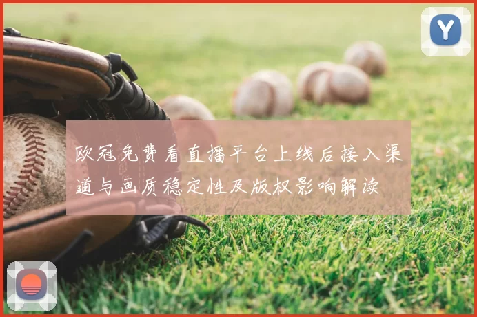 欧冠免费看直播平台上线后接入渠道与画质稳定性及版权影响解读