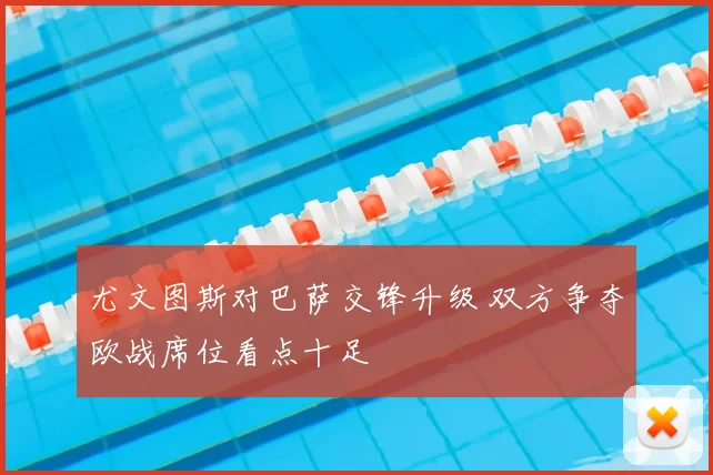 尤文图斯对巴萨交锋升级 双方争夺欧战席位看点十足