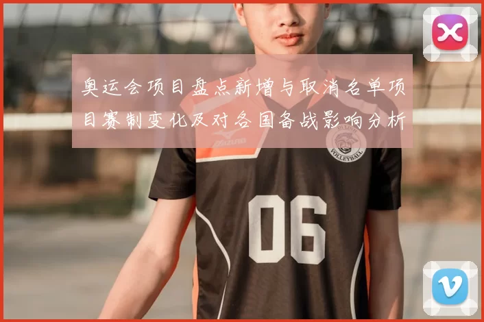 奥运会项目盘点新增与取消名单项目赛制变化及对各国备战影响分析