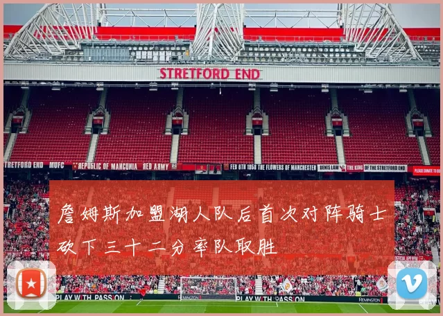 詹姆斯加盟湖人队后首次对阵骑士砍下三十二分率队取胜