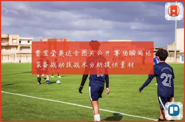 曹雪莹奥运会图片公开 赛场瞬间记录备战动技战术分析提供素材