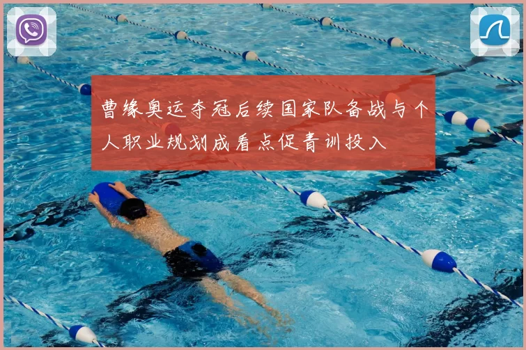 曹缘奥运夺冠后续国家队备战与个人职业规划成看点促青训投入